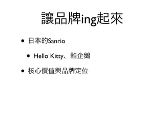 讓品        ing起來
• 日本的Sanrio
 • Hello Kitty、酷企鵝
• 核心價值與品 定位
 