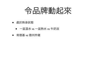 令品          動起來
•   處於熱身狀態

    •   一盆溫水 vs 一盆熱水 vs 牛   浴

•   肯德基 vs 德州炸雞
 