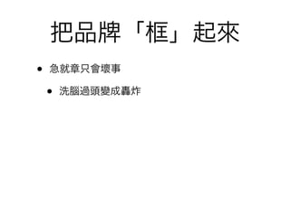 把品        「框」起來
•   急就章只會壞事

    •   洗腦過頭變成轟炸
 