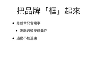 把品        「框」起來
•   急就章只會壞事

    •   洗腦過頭變成轟炸

•   過動不如過凍
 