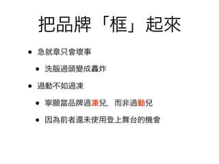 把品          「框」起來
•   急就章只會壞事

    •   洗腦過頭變成轟炸

•   過動不如過凍

    •   寧願當品   過凍兒，而非過動兒

    •   因為前者還未使用登上舞台的機會
 