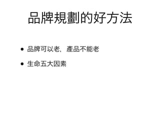 品   規劃的好方法

• 品 可以老，產品不能老
• 生命五大因素
 