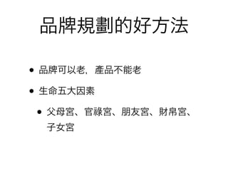 品      規劃的好方法

• 品 可以老，產品不能老
• 生命五大因素
 • 父母宮、官祿宮、朋友宮、財帛宮、
  子女宮
 