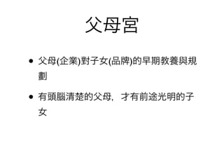 父母宮
• 父母(企業)對子女(品   )的早期教養與規
 劃

• 有頭腦清楚的父母，才有前途光明的子
 女
 