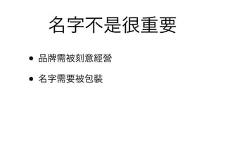 名字不是很重要
• 品 需被刻意經營
• 名字需要被包裝
 