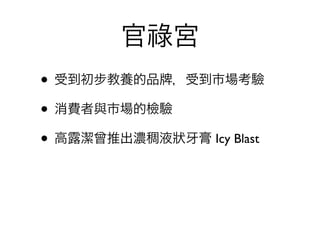 官祿宮
• 受到初步教養的品 ，受到市場考驗
• 消費者與市場的檢驗
• 高露潔曾推出濃稠液狀 膏 Icy Blast
 