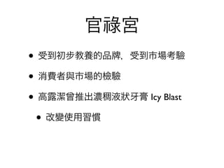 官祿宮
• 受到初步教養的品 ，受到市場考驗
• 消費者與市場的檢驗
• 高露潔曾推出濃稠液狀 膏 Icy Blast
 • 改變使用習慣
 