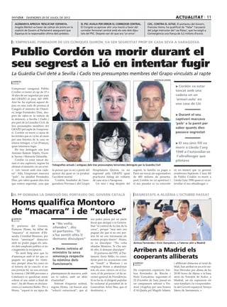 divendres 20 DE juliol DE 2012                                                                                                                actualitat 11
  alemanya aprova ‘rescatar’ espanya.                         el psc avala per error el corredor central.                 CDC, contra el jutge. El portaveu del Govern,
  Angela Merkel va haver de calmar els ànims en la            El Congrés va aprovar ahir una moció a favor del            Francesc Homs, ha qualificat de “falsa” l’acusació
  coalició de Govern al Parlament assegurant que              corredor ferroviari central amb els vots dels dipu-         del jutge instructor del ‘cas Palau’, que ha exigit a
  Espanya és la responsable última dels préstecs.             tats del PSC. Després van dir que era ‘un error’.           Convergència una fiança de 3,2 milions d’euros.


 l’empresari, fundador de les clíniques quirón, va ser segrestat prop de casa seva a Saragossa


Publio Cordón va morir durant el
seu segrest a Lió en intentar fugir
La Guàrdia Civil deté a Sevilla i Cadis tres pressumptes membres del Grapo vinculats al rapte
                                                                                                                                ministeri de l’interior
 agències
 madrid
                                                                                                                                                           > Cordón va estar
L’empresari saragossà Publio
Cordón va morir al cap de 15 o                                                                                                                             tancat amb una
16 dies de ser segrestat per part                                                                                                                          cadena en un
del GRAPO el juny del 1995.                                                                                                                                ‘armari-zulo’ en
Així ho ha explicat aquest di-
                                                                                                                                                           una casa de Lió
jous en una roda de premsa al
Congrés el ministre de l’Interi-
or, Jorge Fernández Díaz, des-
prés de saber-se la notícia de                                                                                                                             > Durant el seu
la detenció, a Sevilla i Cadis i                                                                                                                           captiveri marcava
per part de la Guàrdia Civil, de                                                                                                                           ‘pals’ a la paret per
tres presumptes membres del
GRAPO pel rapte de l’empresa-
                                                                                                                                                           saber quants dies
ri. Cordón va morir a causa de                                                                                                                             passava segrestat
les ferides que es va fer al caure
per una finestra de la casa on
estava retingut, a Lió (França),                                                                                                                           > El seu únic fill va
quan intentava fugir.
                                                                                                                                                           morir a Lleida l’any
    Els tres detinguts són José
Antonio Ramón Teijelo, Vicen-                                                                                                                              1990 a l’estavellar-se
te Sarasa i Manuela Ontanilla.                                                                                                                              l’ultralleuger que
    Cordón va estar tancat du-                                                                                                                             pilotava
rant el seu captiveri, segons ha
                                     Fotografies actuals i antigues dels tres pressumptes terroristes detinguts per la Guàrdia Civil
afirmat el ministre, en un arma-
ri ‘zulo tancat amb una cade-        fa pensar que va ser a partir del     Hospitalario Quirón, va ser        segrest, la família va pagar a              en un misteri que va generar
na”. Allà, l’empresari marcava       quinzè dia quan es va produir         segrestat pels GRAPO quan          París un rescat als segrestadors            nombroses hipòtesis. L’únic fill
“pals”, ha detallat Fernández        l’accident mortal.                    practicava fúting als voltants     de 400 milions de pessetes,                 de Publio Cordón va morir a
Díaz, per saber quants dies feia        Cordón, fundador de l’asse-        de casa seva a Saragossa.          però Cordón no va aparèixer i               Lleida l’any 1990 quan es va es-
que estava segrestat, cosa que       guradora Previasa i del Grupo           Un mes i mig després del         el seu parador es va convertir              tavellar el seu ultralleuger.



 El pp demana la dimissió del portaveu del govern català                                                       segrestats a algèria l’octubre passat

Homs qualifica Montoro
                                                                                                                                                                                        efe




de “macarra” i de “xulesc”
 agències                                                                seu judici passa per un pacte
 madrid
                                      > “No volia                        fiscal que atorgui a la Genera-
El portaveu del Govern,                                                  litat “el control de la clau de la
                                      ofendre”, diu
Francesc Homs, ha titllat de                                             caixa”, perquè “mai més ens
“macarra” al ministre d’Hi-
                                      el portaveu. “Si                   puguin dir que si no ens por-
senda, Cristóbal Montoro, per         s’ha sentit ofès li                tem bé no ens retornaran els
haver “amenaçat” dimecres             demano disculpes”                  nostres propis diners”. Homs,
amb no poder pagar els sala-                                             es va disculpar: “No volia           Ainhoa Fernández i Enric Gonyalons, a l’aterrar ahir a Madrid
ris dels empleats públics si no                                          ofendre Montoro. Si s’ha sen-
s’augmenta la recaptació.
   “És molt lleig això que fa
                                      > Homs retreia al
                                      ministre la seva
                                                                         tit ofès, li demano disculpes”
                                                                             El portaveu del PPC al Par-
                                                                                                              Arriben a Madrid els
d’amenaçar amb el fet que es
puguin no pagar les nòmi-
                                      amenaça respecte
                                      la nòmina dels
                                                                         lament, Enric Millo, va consi-
                                                                         derat però les acusacions com
                                                                                                              cooperants alliberats
nes, perquè situa les coses en        funcionaris                        un “insult” a Montoro i va            agències                                   i alliberats dimecres al nord de
                                                                                                               madrid
el terreny de la coacció: si no                                          emplaçar Homs a abandonar                                                        Mali, han arribat en un avió mi-
ens portem bé, no ens enviarà                                            tots els seus càrrecs en el Go-      Els cooperants espanyols Ain-               litar Hércules poc abans de les
la remesa, i 240.000 persones a      plantejament de macarra, amb        vern, el de portaveu i el de se-     hoa Fernández de Rincón i                   20.00 hores de dijous a la base
Catalunya es quedaran sense          un to xulesc, amb un abús           cretari general de Presidència.      Enric Gonyalons, segrestats el              aèria de Torrejón de Ardoz, a
cobrar el seu salari a final de      d’autoritat”.                       Si no ho fa, el dirigent popular     22 d’octubre de l’any passat en             Madrid, on els esperaven els
mes”, ha dit Homs en declara-           Enfront d’aquesta actitud,       ha reclamat al president de la       un campament sahrauí a Tin-                 seus familiars i la vicepresiden-
cions a Catalunya Ràdio. Per a       segons Homs, cal buscar una         Generalitat, Artur Mas, que el       douf (Argèlia) per una branca               ta del Govern espanyol, Soraya
Homs, “aquest és un tipus de         “solució estructural”, que al       destitueixi.                         d’Al-Qaida pel Magrib Islàmic               Sáenz de Santamaría.
 