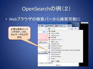 OpenSearchの例（２）
• Webブラウザの検索バーから検索可能に

 主要な検索エンジ
 ンのほか、CiNii、
 NDLサーチなどが
     対応
 