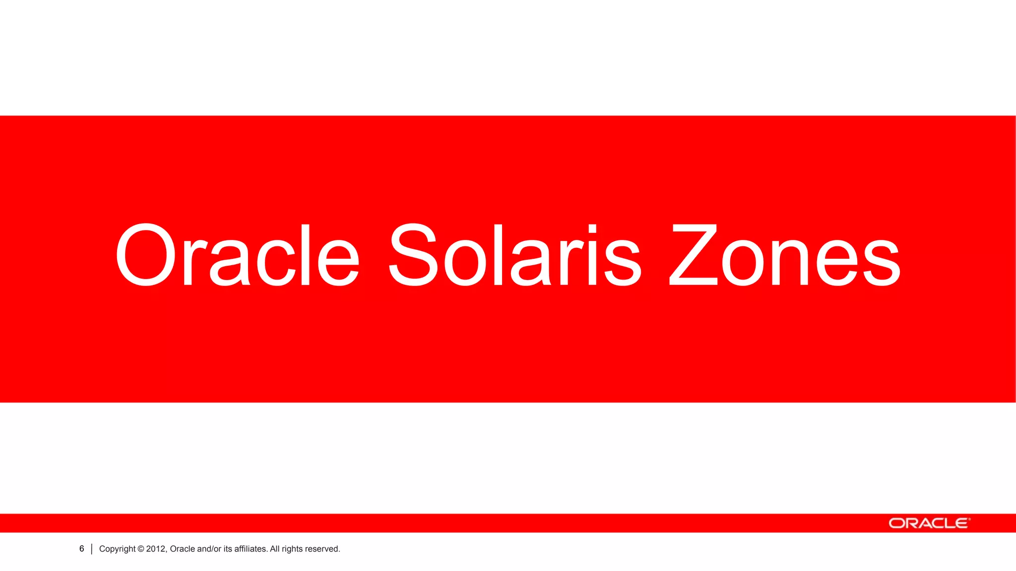 Oracle Solaris Zones


6   Copyright © 2012, Oracle and/or its affiliates. All rights reserved.
 