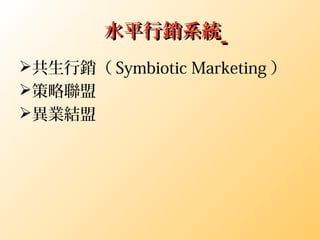 水平行銷系統水平行銷系統
共生行銷（ Symbiotic Marketing ）
策略聯盟
異業結盟
 