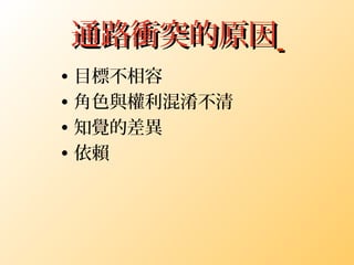 通路衝突的原因通路衝突的原因
• 目標不相容
• 角色與權利混淆不清
• 知覺的差異
• 依賴
 