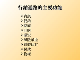 行銷通路的主要功能行銷通路的主要功能
資訊
促銷
協商
訂購
融資
風險承擔
實體佔有
付款
物權
 