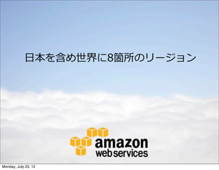 ⽇日本を含め世界に8箇所のリージョン




Monday, July 23, 12
 