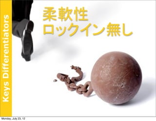 柔軟性
Keys Differentiators


                       ロックイン無し




 Monday, July 23, 12
 