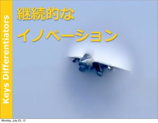 継続的な
Keys Differentiators



                       イノベーション




 Monday, July 23, 12
 