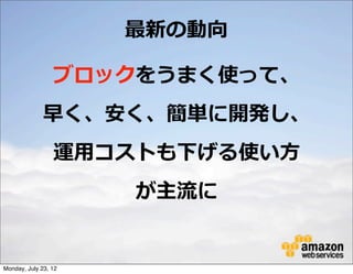 最新の動向

                 ブロックをうまく使って、
              早く、安く、簡単に開発し、
                 運⽤用コストも下げる使い⽅方
                      が主流流に


Monday, July 23, 12
 