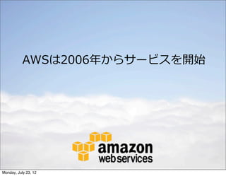 AWSは2006年年からサービスを開始




Monday, July 23, 12
 