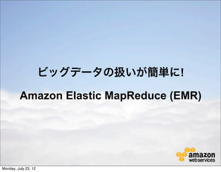 ビッグデータの扱いが簡単に!

          Amazon Elastic MapReduce (EMR)




Monday, July 23, 12
 
