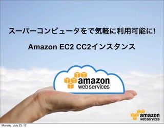 スーパーコンピュータをで気軽に利用可能に!

                      Amazon EC2 CC2インスタンス




                               High
                             Availability


Monday, July 23, 12
 