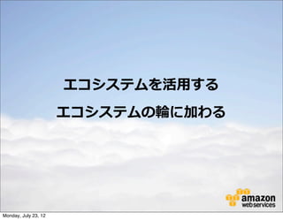エコシステムを活⽤用する
                      エコシステムの輪輪に加わる




Monday, July 23, 12
 