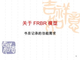 关于 FRBR 模型
书目记录的功能需求




             8
 