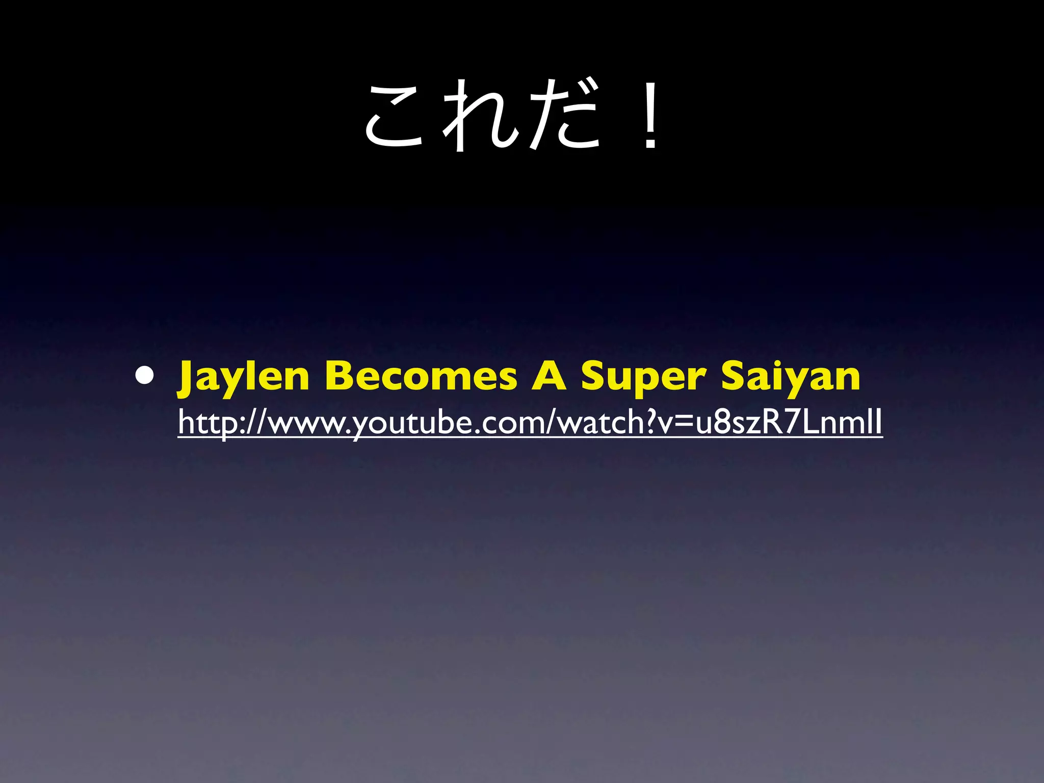 これだ！

• Jaylen Becomes A Super Saiyan
  http://www.youtube.com/watch?v=u8szR7LnmlI
 