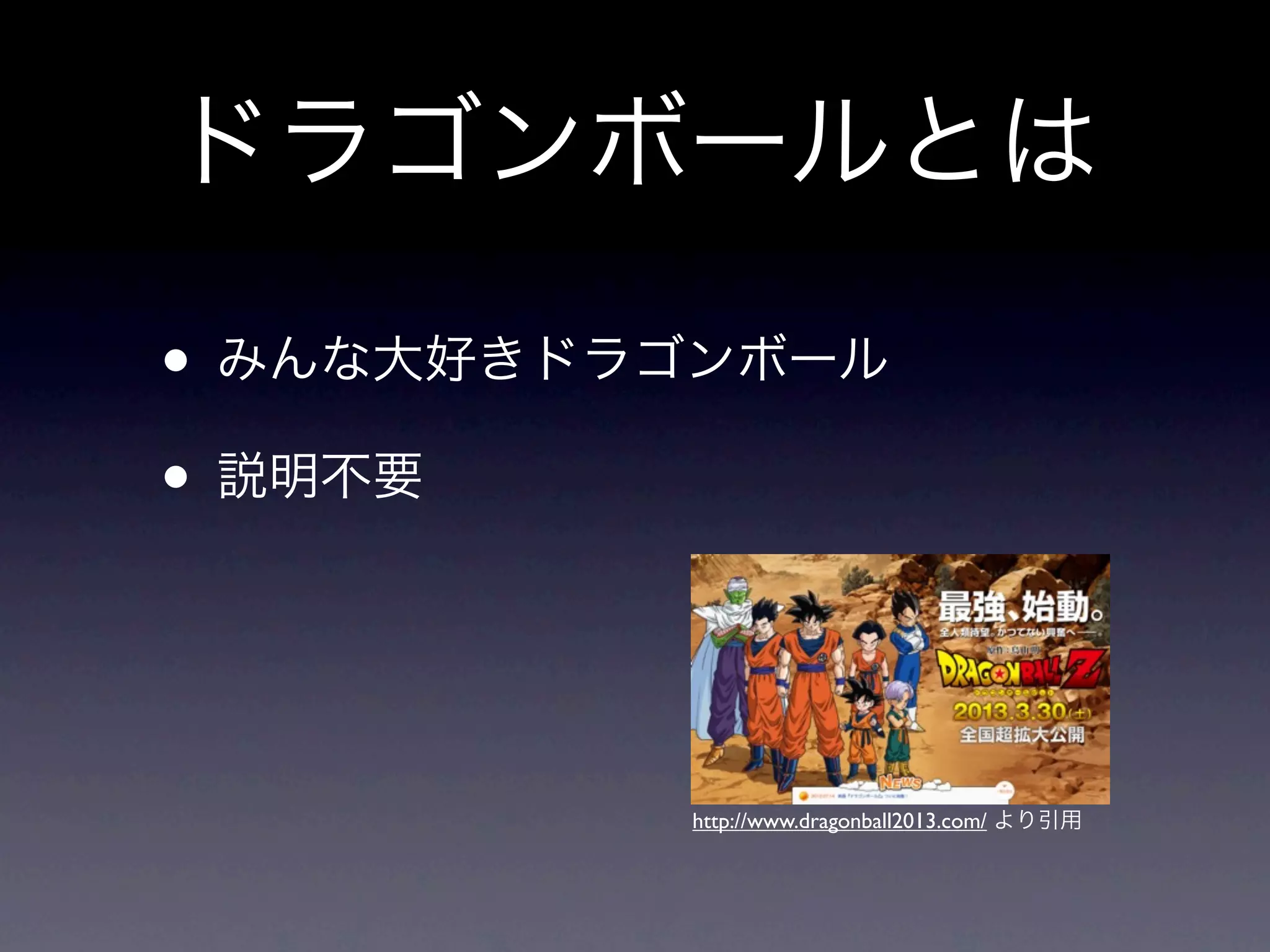 ドラゴンボールとは

• みんな大好きドラゴンボール
• 説明不要


          http://www.dragonball2013.com/ より引用
 