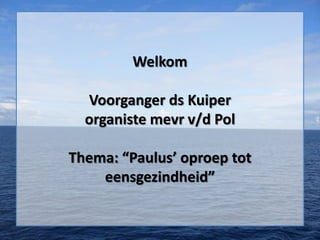 Welkom

  Voorganger ds Kuiper
  organiste mevr v/d Pol

Thema: “Paulus’ oproep tot
    eensgezindheid”
 