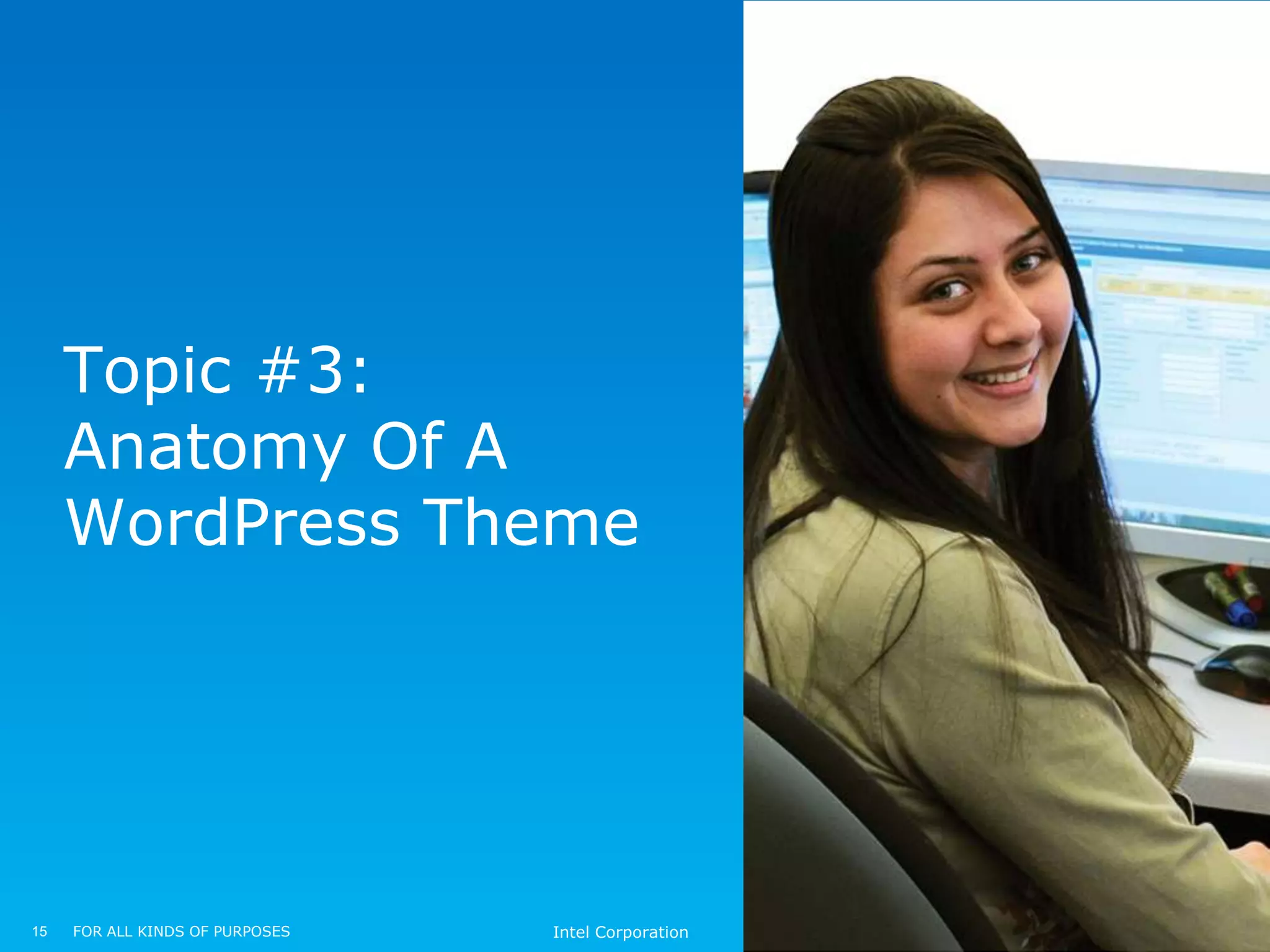 Topic #3:
     Anatomy Of A
     WordPress Theme




15   FOR ALL KINDS OF PURPOSES   Intel Corporation
 