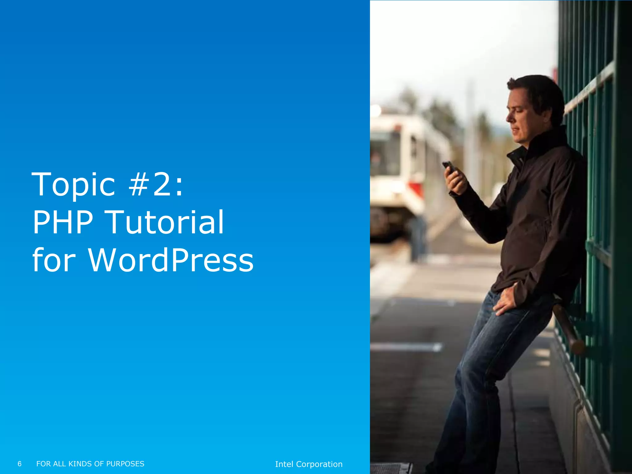 Topic #2:
    PHP Tutorial
    for WordPress




6   FOR ALL KINDS OF PURPOSES   Intel Corporation
 