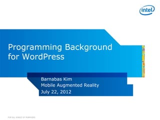 Programming Background
for WordPress

                            Barnabas Kim
                            Mobile Augmented Reality
                            July 22, 2012

                            REV 3: WW22 | 2011


FOR ALL KINDS OF PURPOSES
 