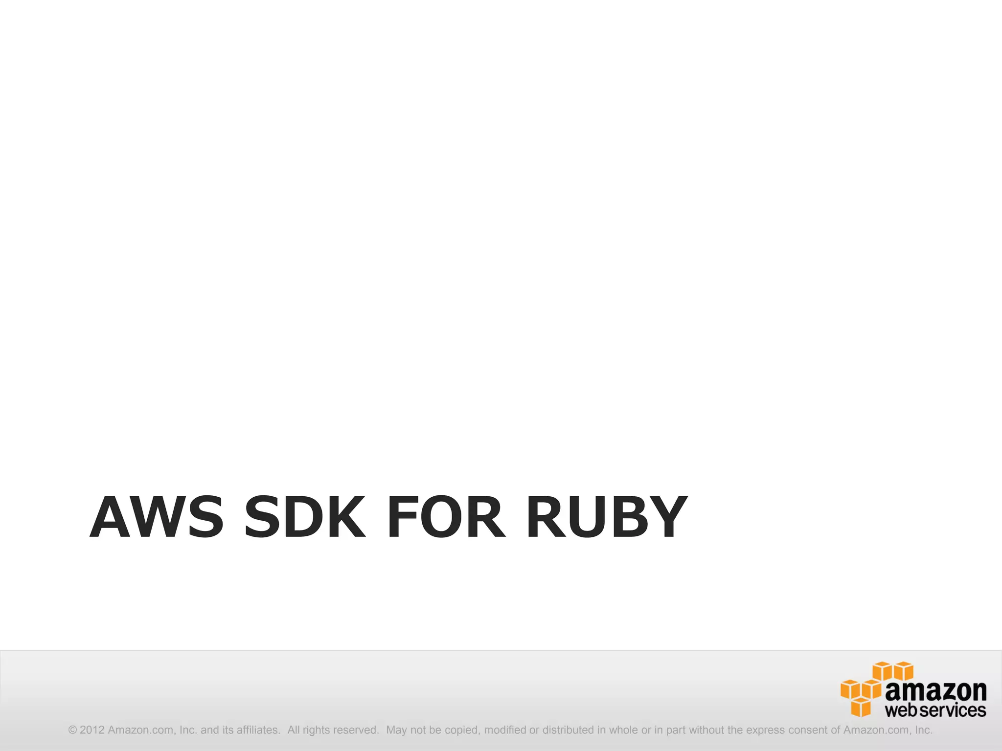 AWS SDK FOR RUBY


© 2012 Amazon.com, Inc. and its affiliates. All rights reserved. May not be copied, modified or distributed in whole or in part without the express consent of Amazon.com, Inc.
 