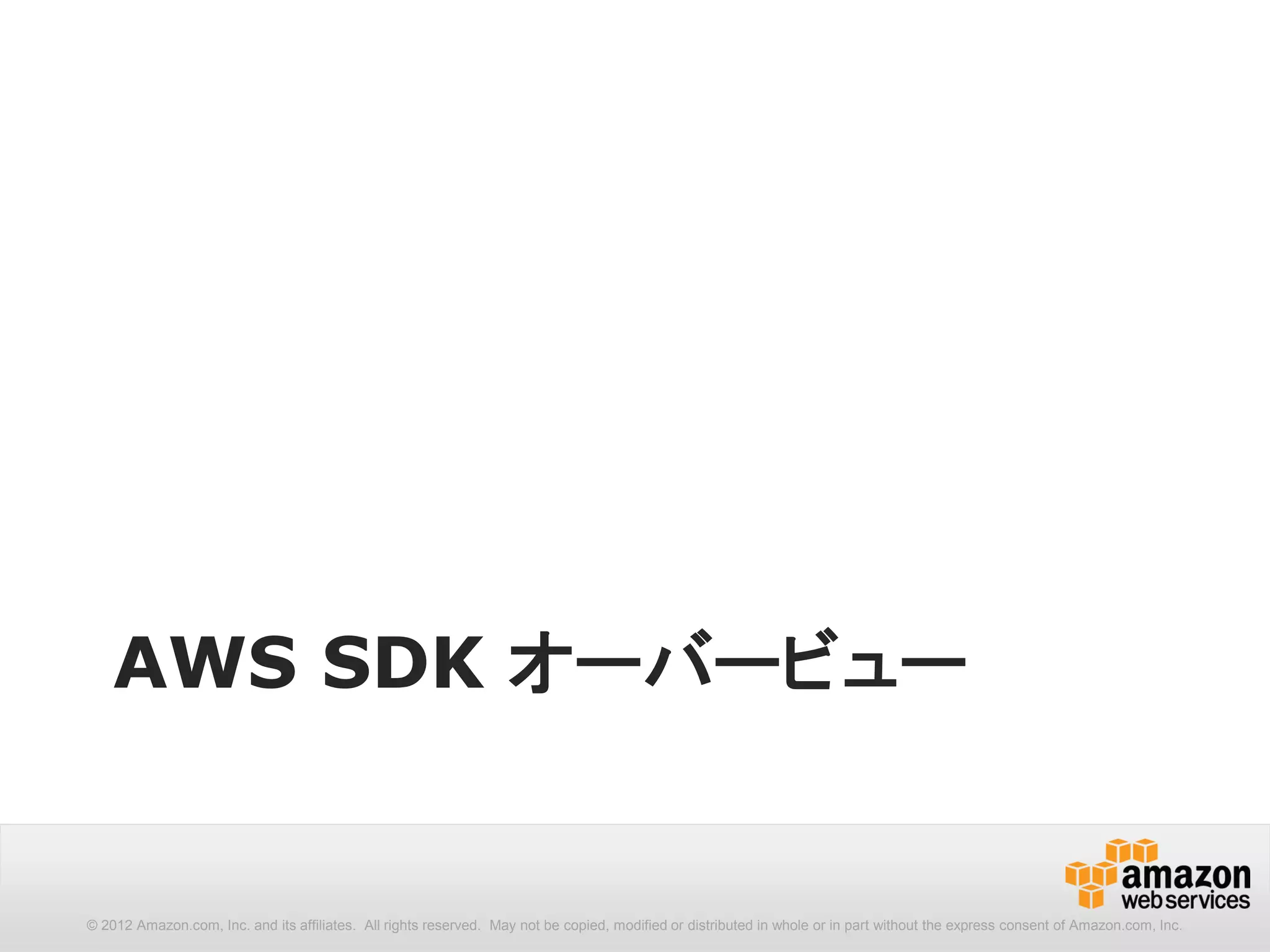AWS SDK オーバービュー


© 2012 Amazon.com, Inc. and its affiliates. All rights reserved. May not be copied, modified or distributed in whole or in part without the express consent of Amazon.com, Inc.
 