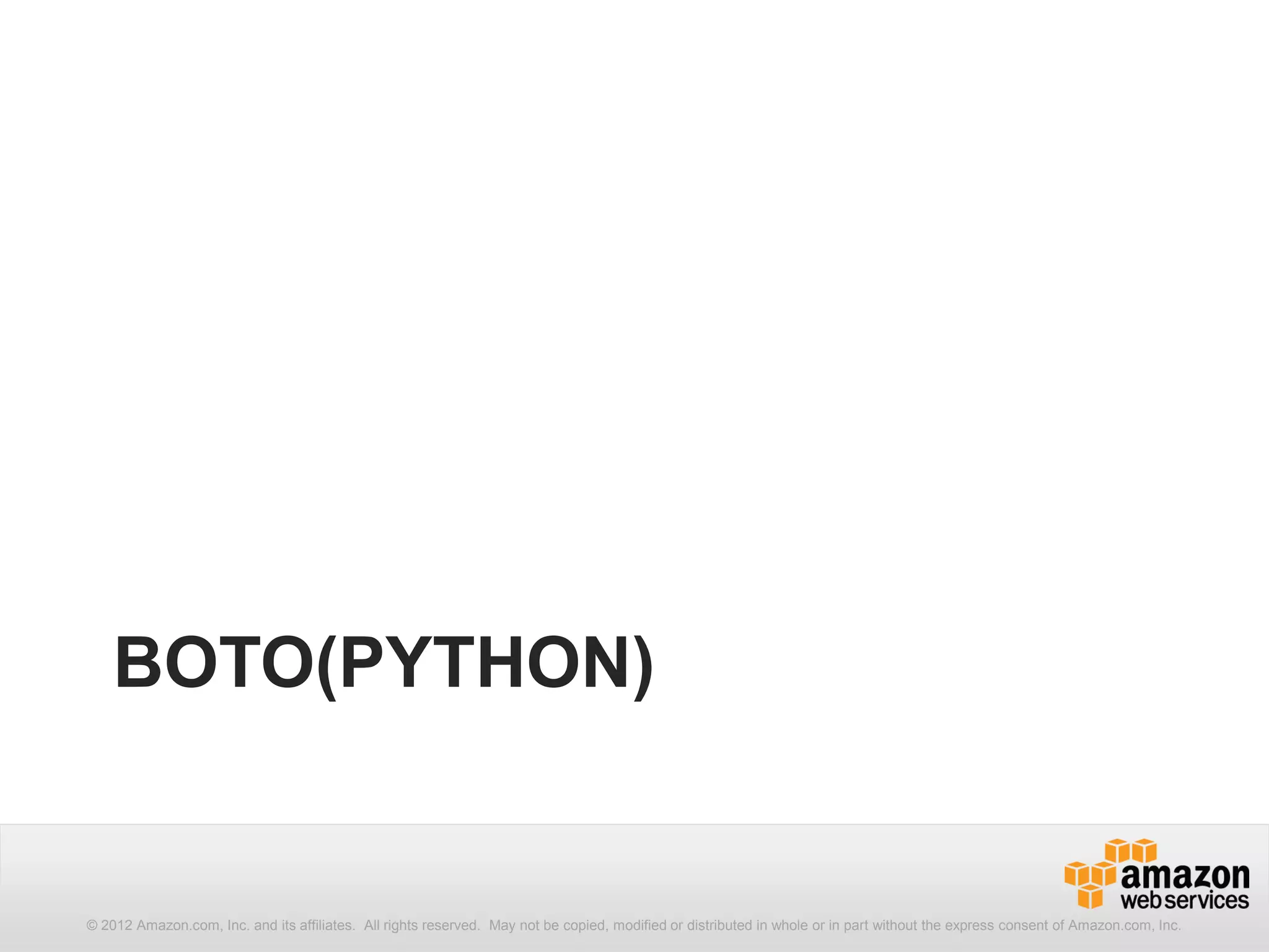 BOTO(PYTHON)


© 2012 Amazon.com, Inc. and its affiliates. All rights reserved. May not be copied, modified or distributed in whole or in part without the express consent of Amazon.com, Inc.
 