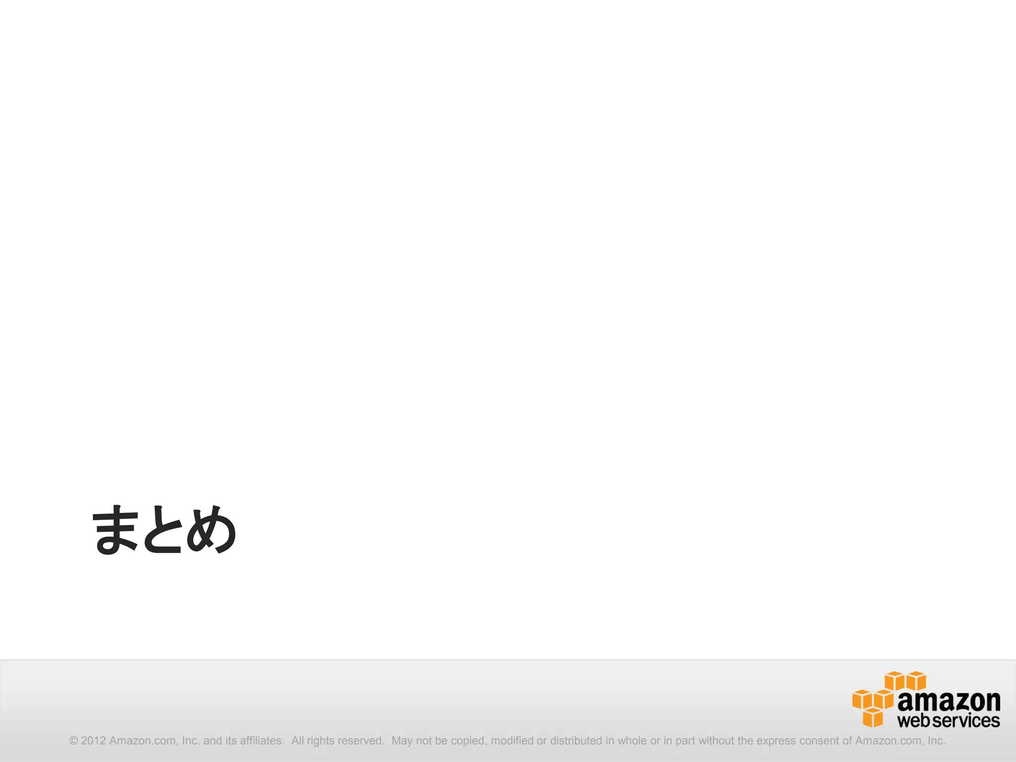 まとめ


© 2012 Amazon.com, Inc. and its affiliates. All rights reserved. May not be copied, modified or distributed in whole or in part without the express consent of Amazon.com, Inc.
 