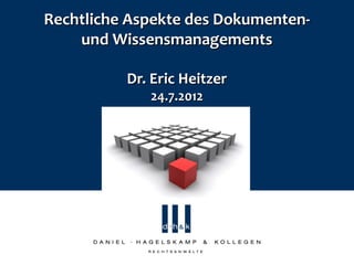 Rechtliche Aspekte des Dokumenten-
    und Wissensmanagements

          Dr. Eric Heitzer
             24.7.2012
 