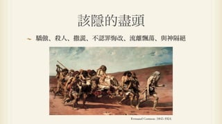 該隱的盡頭
驕傲、殺人、撒   、不認罪悔改、流離飄蕩、與神隔




                 Fernand Cormon (1845-1924)
 