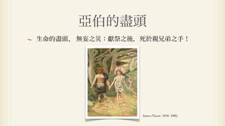 亞伯的盡頭
生命的盡頭、 無妄之災：獻祭之後，死於親兄弟之手！




                 James Tissot (1836–1902)
 