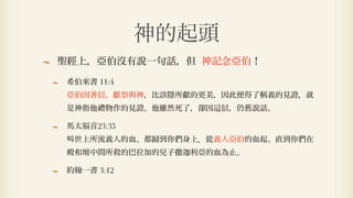 神的起頭
聖經上，亞伯沒有說一句話，但 神記念亞伯！

希伯來書 11:4
亞伯因著信，獻祭與神，比該隱所獻的更美，因此便得了稱義的見證，就
是神指他禮物作的見證。他雖然死了，卻因   信，仍舊說話。

馬太福音23:35
叫世上所流義人的血、都歸到你們身上．從義人亞伯的血起、直到你們在
殿和壇中間所殺的巴拉加的兒子撒   利亞的血為止。

約   一書 3:12
 
