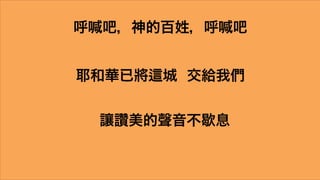 呼喊吧，神的百姓，呼喊吧


耶和華已將   城 交給我們


 讓讚美的聲音不歇息
 