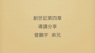 創世記第四章
 導讀分享
曾鵬宇 弟兄
 