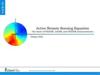 A
T
M
O
S




                              Active Remote Sensing Equation
                      - the basis of RADAR, LIDAR, and SODAR measurements -

                     Tobias Otto




    Delft
    University of
    Technology      Remote Sensing of the Environment (RSE)
                                                                              1
 