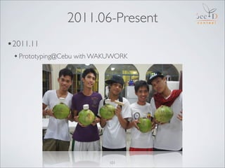 2011.06-Present
•2011.11
 • Prototyping@Cebu with WAKUWORK




                           101
 