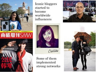 Iconic bloggers
started to
become
worldwide
influencers




Some of them
implemented
strong networks
 