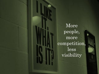 More
   people,
    more
competition,
     less
  visibility
 