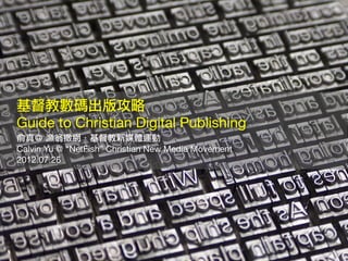基督教數碼出版攻略
Guide to Christian Digital Publishing
俞真＠ 漁翁撒網．基督教新媒體運動
Calvin Yu @ “NetFish” Christian New Media Movement
2012....