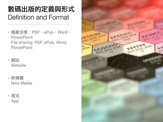數碼出版的定義與形式
Deﬁnition and Format

• 檔案分享：PDF、ePub、Word、
  PowerPoint
  File sharing: PDF, ePub, Word,
  PowerPoint


• 網站
  Website


• 新媒體
  New Media


• 程式
  App
 