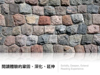 Solidify, Deepen, Extend
閱讀體驗的鞏固、深化、延伸   Reading Experience
 