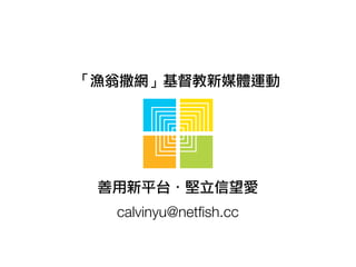 「漁翁撒網」基督教新媒體運動




 善用新平台．堅立信望愛
  calvinyu@netﬁsh.cc
 